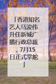 香港知名艺人马浚伟升任新城广播行政总裁，7月15日正式掌舵