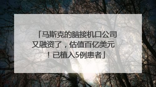 马斯克的脑接机口公司又融资了，估值百亿美元！已植入5例患者