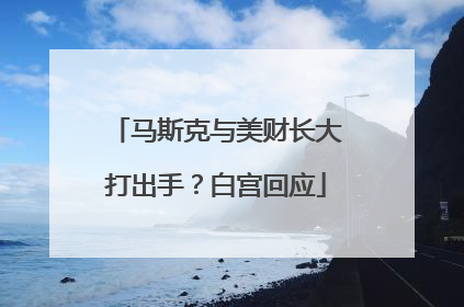 马斯克与美财长大打出手？白宫回应