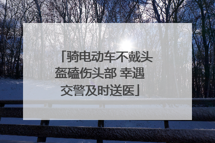 骑电动车不戴头盔磕伤头部 幸遇交警及时送医