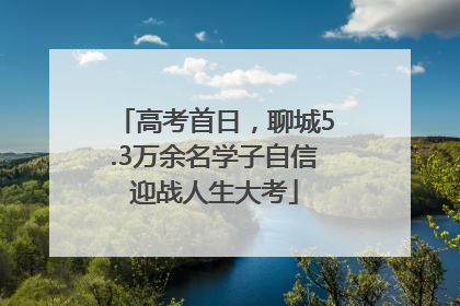 高考首日，聊城5.3万余名学子自信迎战人生大考