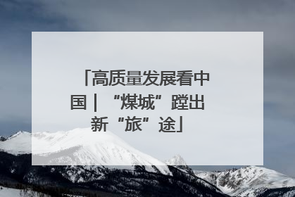 高质量发展看中国｜“煤城”蹚出新“旅”途