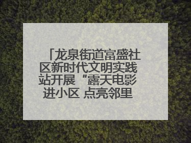 龙泉街道富盛社区新时代文明实践站开展“露天电影进小区 点亮邻里新生活”活动