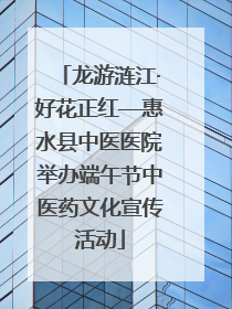 龙游涟江·好花正红—惠水县中医医院举办端午节中医药文化宣传活动