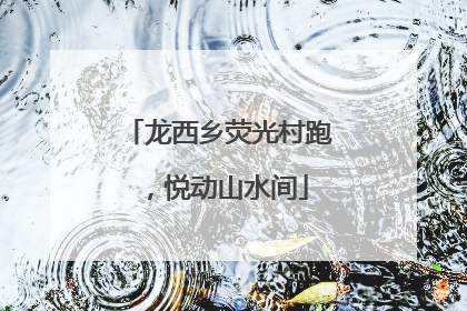 龙西乡荧光村跑，悦动山水间