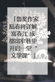 鲁奖作家陆春祥详解富春江 成都宽窄巷里开启一堂“文学课”