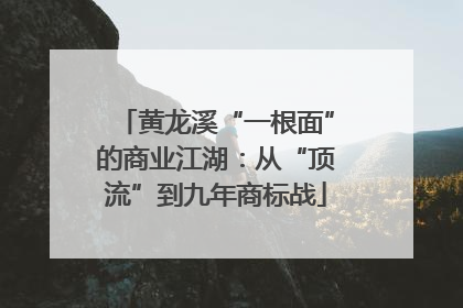 黄龙溪“一根面”的商业江湖：从“顶流”到九年商标战