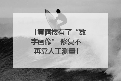 黄鹤楼有了“数字画像” 修复不再靠人工测量