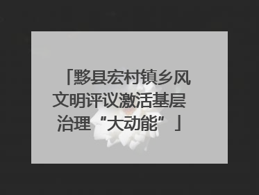 黟县宏村镇乡风文明评议激活基层治理“大动能”