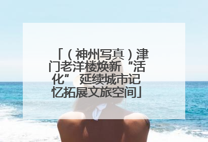 （神州写真）津门老洋楼焕新“活化” 延续城市记忆拓展文旅空间