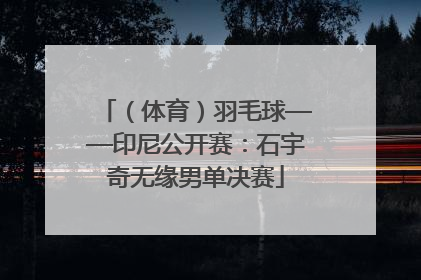 （体育）羽毛球——印尼公开赛：石宇奇无缘男单决赛