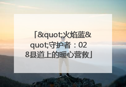"火焰蓝"守护者：028县道上的暖心营救
