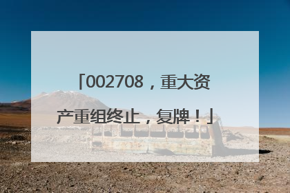 002708，重大资产重组终止，复牌！