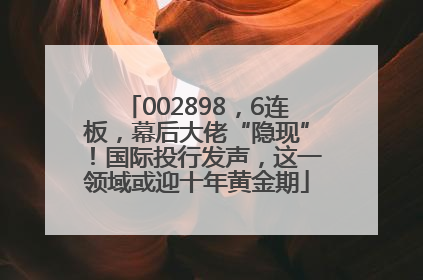 002898，6连板，幕后大佬“隐现”！国际投行发声，这一领域或迎十年黄金期