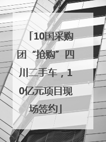 10国采购团“抢购”四川二手车，10亿元项目现场签约