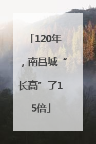 120年，南昌城“长高”了15倍