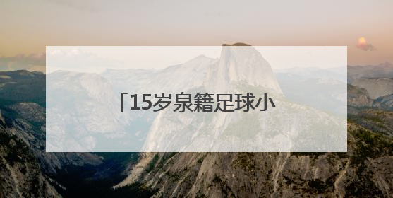 15岁泉籍足球小将刘凯源签约西甲“黄色潜水艇”
