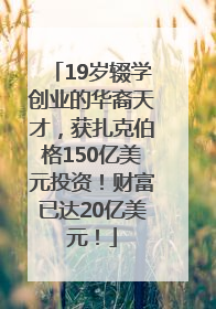 19岁辍学创业的华裔天才，获扎克伯格150亿美元投资！财富已达20亿美元！