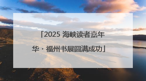 2025 海峡读者嘉年华・福州书展圆满成功