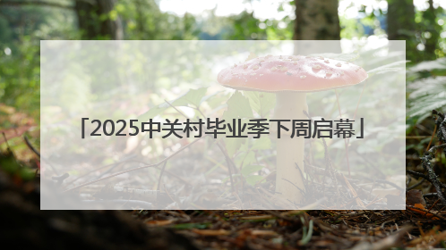 2025中关村毕业季下周启幕