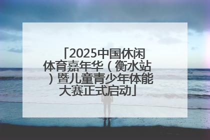 2025中国休闲体育嘉年华（衡水站）暨儿童青少年体能大赛正式启动