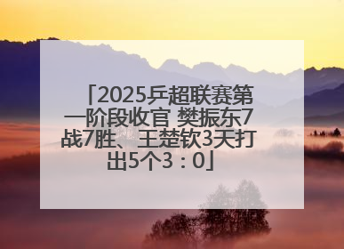 2025乒超联赛第一阶段收官 樊振东7战7胜、王楚钦3天打出5个3∶0