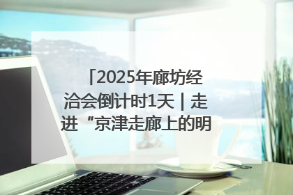 2025年廊坊经洽会倒计时1天｜走进“京津走廊上的明珠”——廊坊