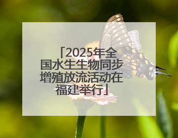 2025年全国水生生物同步增殖放流活动在福建举行