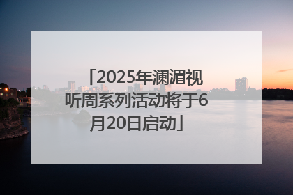 2025年澜湄视听周系列活动将于6月20日启动
