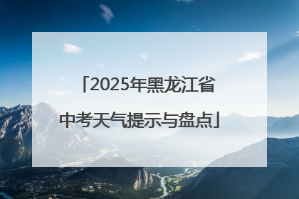 2025年黑龙江省中考天气提示与盘点