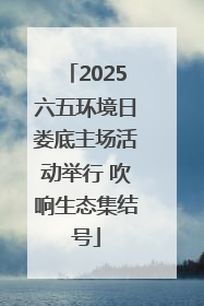 2025六五环境日娄底主场活动举行 吹响生态集结号