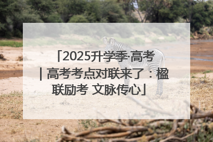 2025升学季·高考｜高考考点对联来了：楹联励考 文脉传心