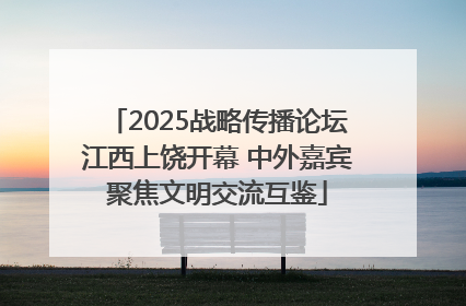 2025战略传播论坛江西上饶开幕 中外嘉宾聚焦文明交流互鉴