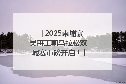2025柬埔寨吴哥王朝马拉松双城赛重磅开启！