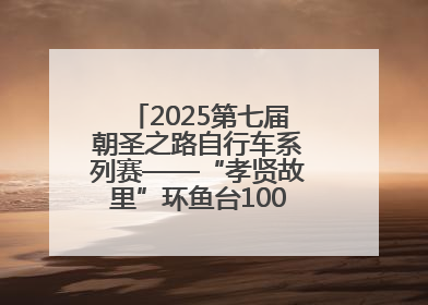 2025第七届朝圣之路自行车系列赛——“孝贤故里”环鱼台100公里挑战赛启幕