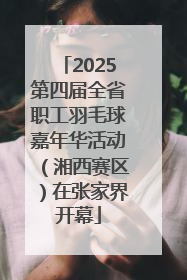 2025第四届全省职工羽毛球嘉年华活动（湘西赛区）在张家界开幕