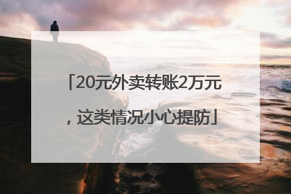 20元外卖转账2万元，这类情况小心提防