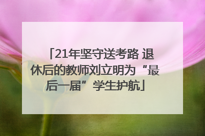 21年坚守送考路 退休后的教师刘立明为“最后一届”学生护航