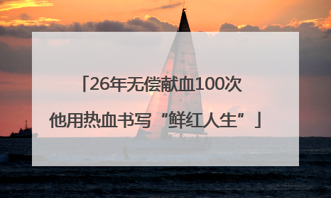 26年无偿献血100次 他用热血书写“鲜红人生”