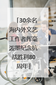 30余名海内外文艺工作者挥毫泼墨纪念抗战胜利80周年
