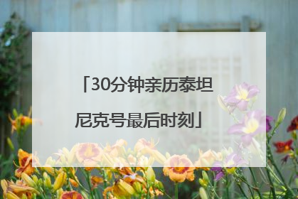 30分钟亲历泰坦尼克号最后时刻
