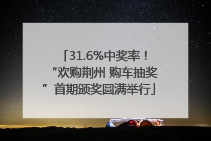 31.6%中奖率！“欢购荆州 购车抽奖”首期颁奖圆满举行