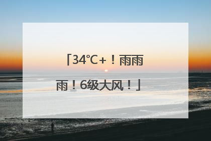 34℃+！雨雨雨！6级大风！