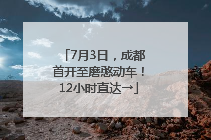 7月3日，成都首开至磨憨动车！12小时直达→