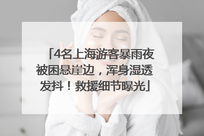 4名上海游客暴雨夜被困悬崖边，浑身湿透发抖！救援细节曝光