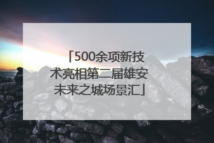 500余项新技术亮相第二届雄安未来之城场景汇