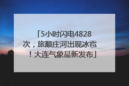 5小时闪电4828次，旅顺庄河出现冰雹！大连气象最新发布
