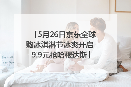 5月26日京东全球购冰淇淋节冰爽开启 9.9元抢哈根达斯