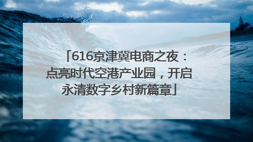 616京津冀电商之夜：点亮时代空港产业园，开启永清数字乡村新篇章