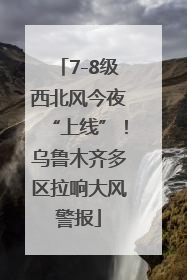 7-8级西北风今夜“上线”！乌鲁木齐多区拉响大风警报